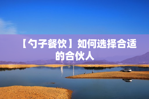 【勺子餐饮】如何选择合适的合伙人