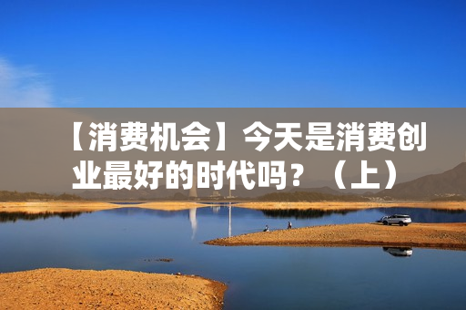 【消费机会】今天是消费创业最好的时代吗？（上）