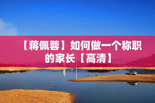 【蒋佩蓉】如何做一个称职的家长【高清】