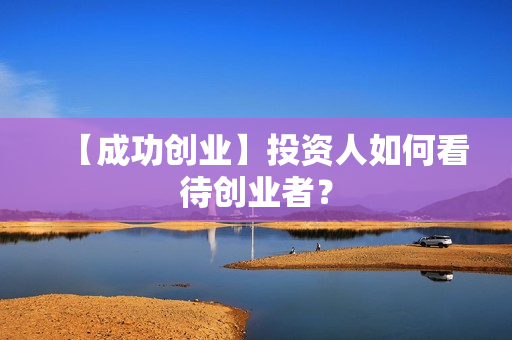 【成功创业】投资人如何看待创业者？
