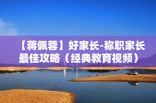 【蒋佩蓉】好家长-称职家长最佳攻略（经典教育视频）