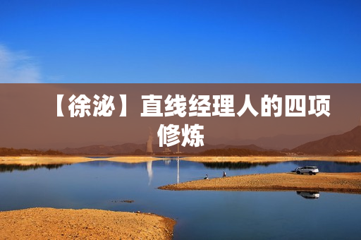 【徐泌】直线经理人的四项修炼