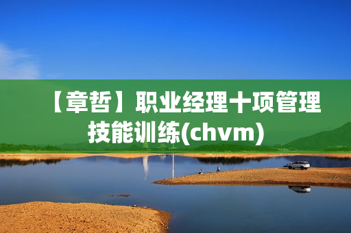 【章哲】职业经理十项管理技能训练(chvm)
