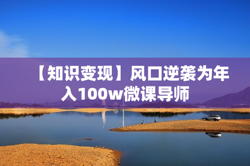 【知识变现】风口逆袭为年入100w微课导师