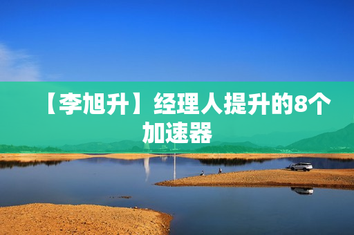 【李旭升】经理人提升的8个加速器