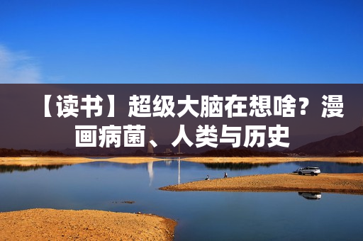【读书】超级大脑在想啥？漫画病菌、人类与历史