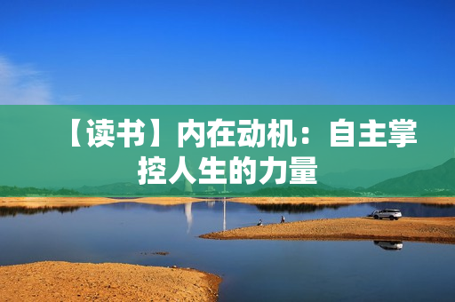 【读书】内在动机：自主掌控人生的力量