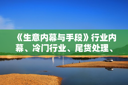 《生意内幕与手段》行业内幕、冷门行业、尾货处理、空手套白狼