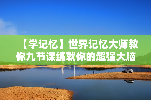 【学记忆】世界记忆大师教你九节课练就你的超强大脑