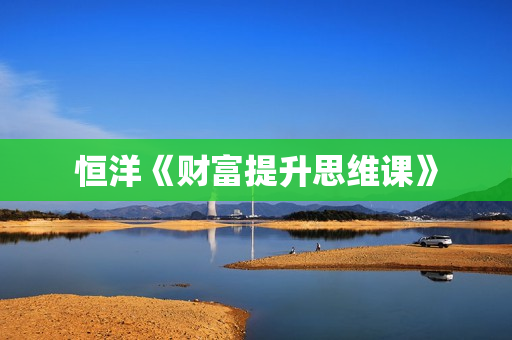 恒洋《财富提升思维课》