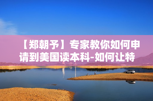 【郑朝予】专家教你如何申请到美国读本科-如何让特长生更加自信【高清】