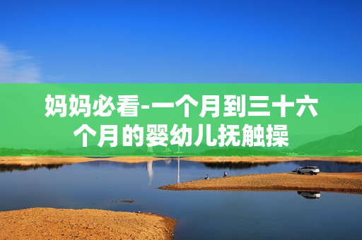 妈妈必看-一个月到三十六个月的婴幼儿抚触操