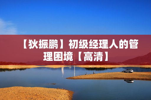 【狄振鹏】初级经理人的管理困境【高清】