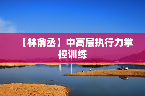 【林俞丞】中高层执行力掌控训练