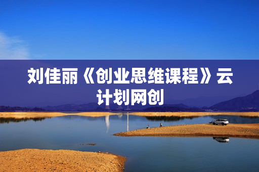 刘佳丽《创业思维课程》云计划网创