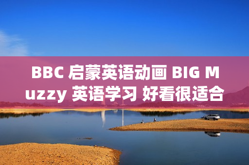 BBC 启蒙英语动画 BIG Muzzy 英语学习 好看很适合孩子启蒙