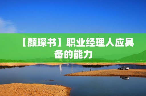 【颜琛书】职业经理人应具备的能力