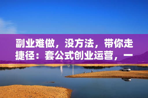 副业难做，没方法，带你走捷径：套公式创业运营，一万个项目就是一个