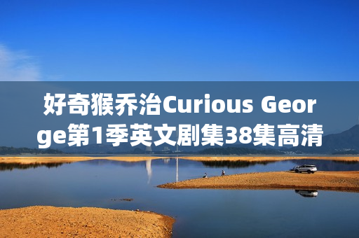 好奇猴乔治Curious George第1季英文剧集38集高清版