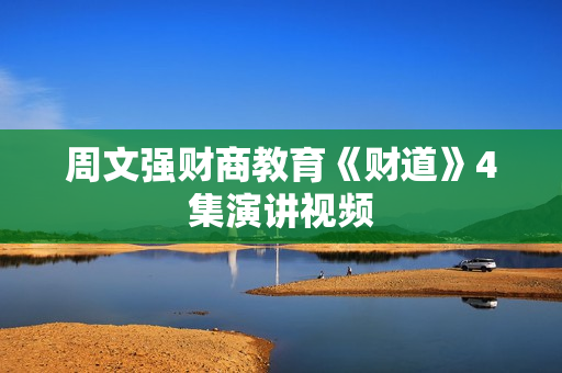 周文强财商教育《财道》4集演讲视频