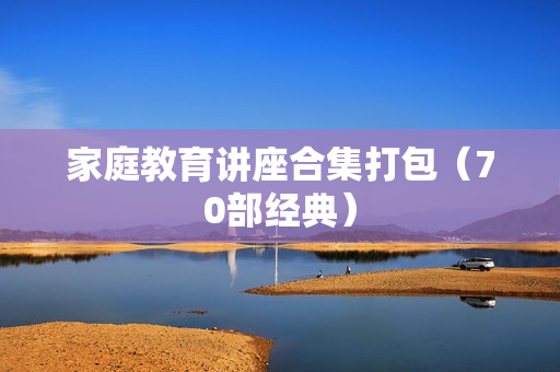 家庭教育讲座合集打包（70部经典）