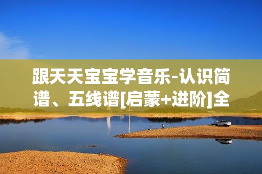 跟天天宝宝学音乐-认识简谱、五线谱[启蒙+进阶]全