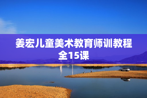 姜宏儿童美术教育师训教程全15课
