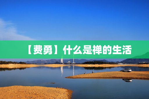 【费勇】什么是禅的生活