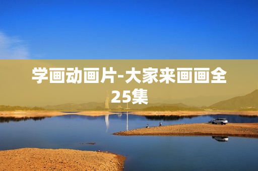 学画动画片-大家来画画全25集