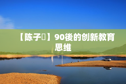 【陈子倢】90後的创新教育思维