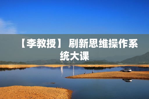 【李教授】 刷新思维操作系统大课