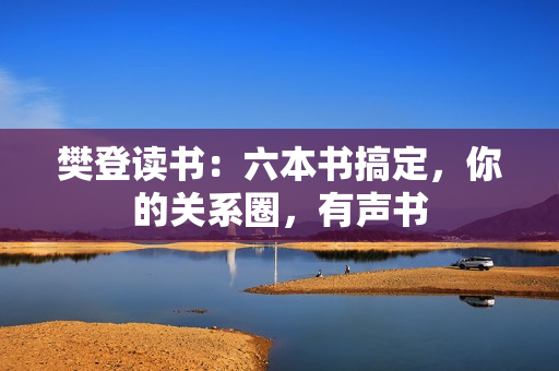 樊登读书：六本书搞定，你的关系圈，有声书