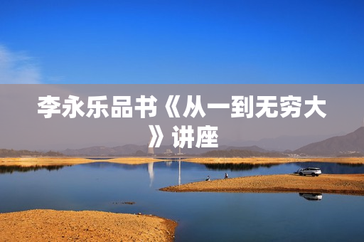 李永乐品书《从一到无穷大》讲座
