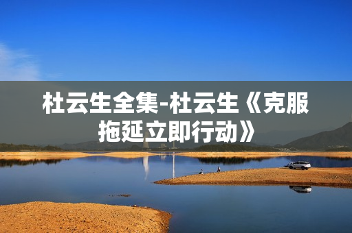 杜云生全集-杜云生《克服拖延立即行动》