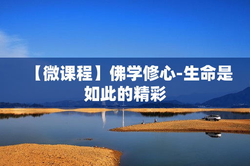 【微课程】佛学修心-生命是如此的精彩