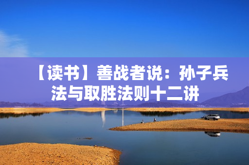 【读书】善战者说：孙子兵法与取胜法则十二讲
