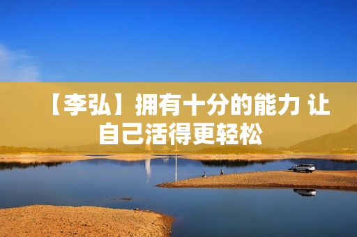 【李弘】拥有十分的能力 让自己活得更轻松