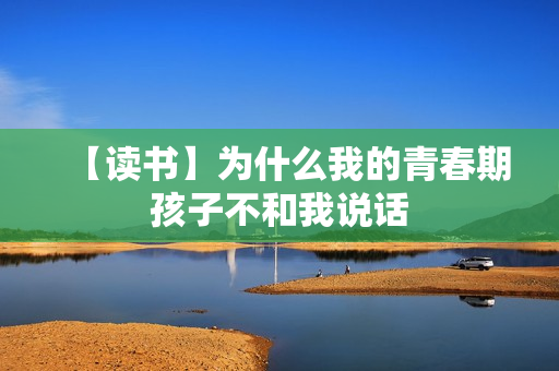 【读书】为什么我的青春期孩子不和我说话