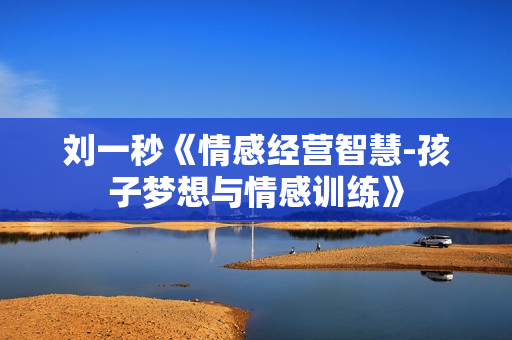 刘一秒《情感经营智慧-孩子梦想与情感训练》