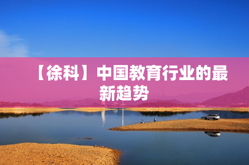 【徐科】中国教育行业的最新趋势