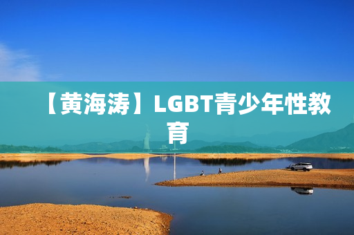 【黄海涛】LGBT青少年性教育
