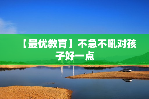 【最优教育】不急不吼对孩子好一点