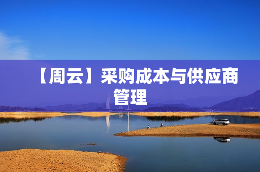 【周云】采购成本与供应商管理