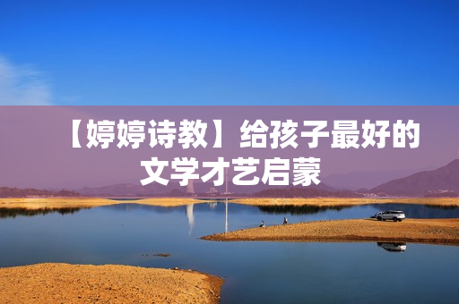 【婷婷诗教】给孩子最好的文学才艺启蒙