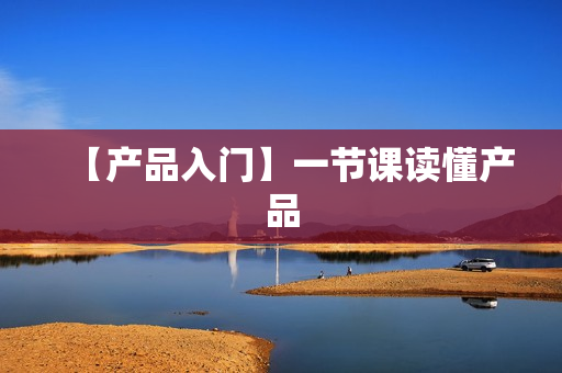 【产品入门】一节课读懂产品