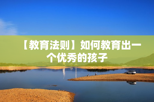 【教育法则】如何教育出一个优秀的孩子