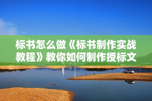 标书怎么做《标书制作实战教程》教你如何制作授标文件