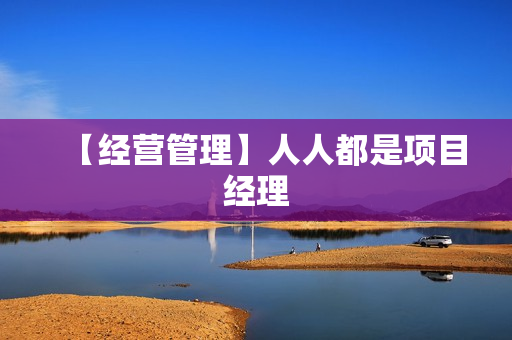【经营管理】人人都是项目经理