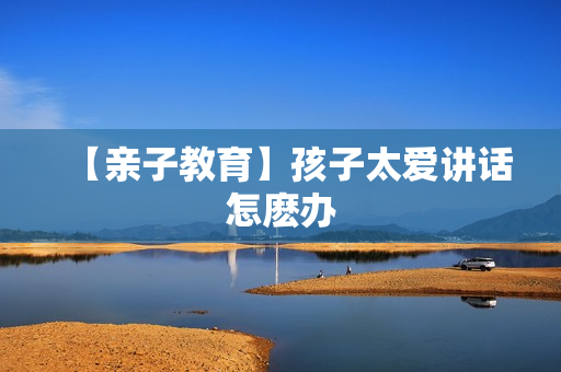 【亲子教育】孩子太爱讲话怎麽办