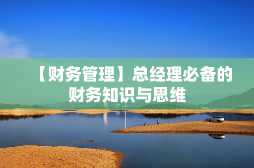 【财务管理】总经理必备的财务知识与思维